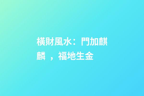 橫財風水：門加麒麟，福地生金
